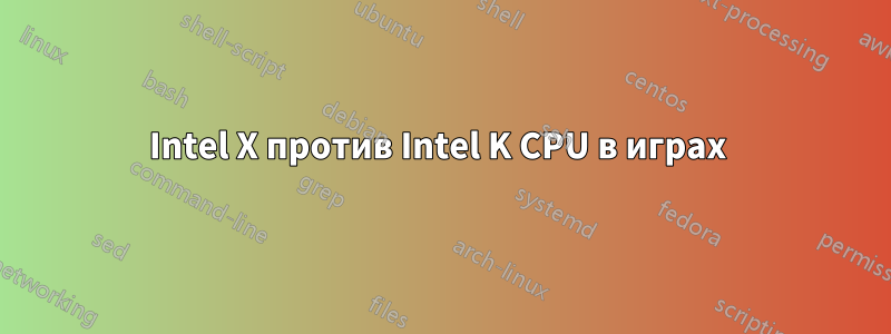 Intel X против Intel K CPU в играх 