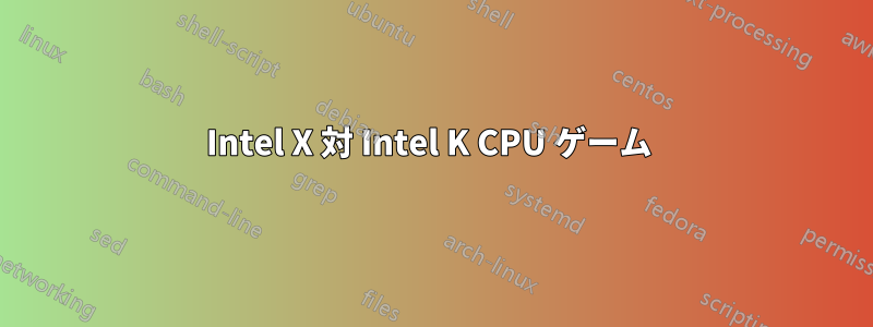 Intel X 対 Intel K CPU ゲーム 