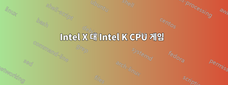 Intel X 대 Intel K CPU 게임 