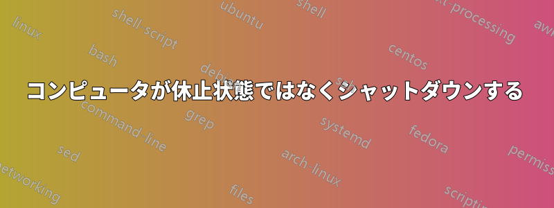 コンピュータが休止状態ではなくシャットダウンする