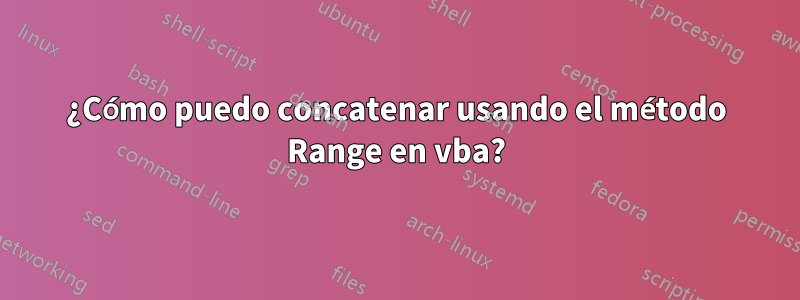 ¿Cómo puedo concatenar usando el método Range en vba?