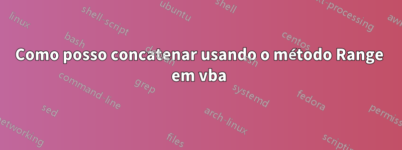 Como posso concatenar usando o método Range em vba