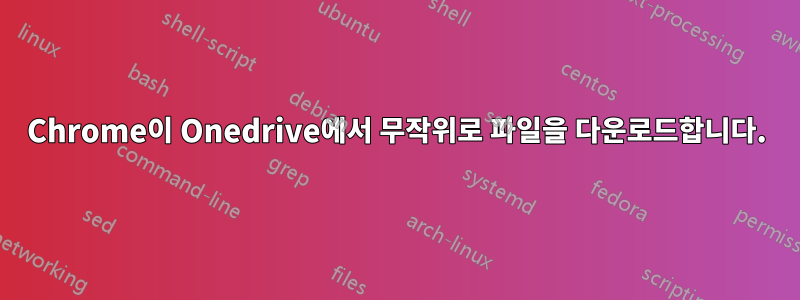 Chrome이 Onedrive에서 무작위로 파일을 다운로드합니다.