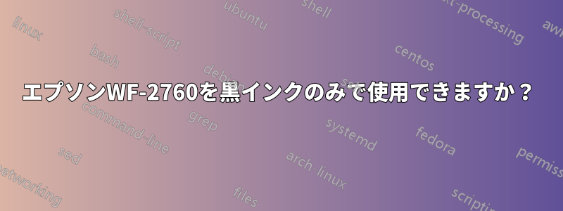 エプソンWF-2760を黒インクのみで使用できますか？