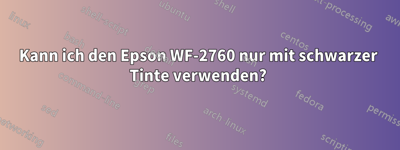 Kann ich den Epson WF-2760 nur mit schwarzer Tinte verwenden?