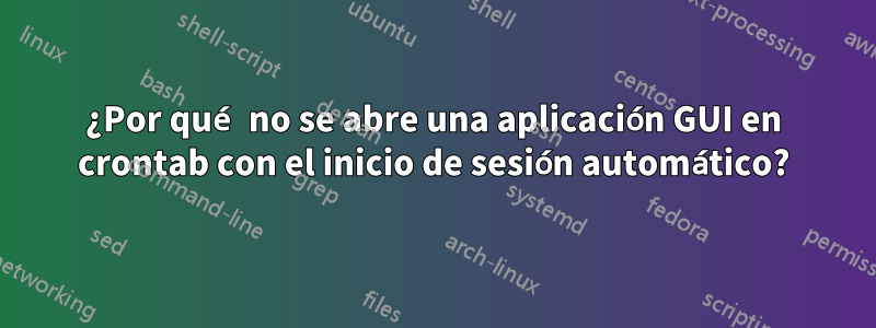 ¿Por qué no se abre una aplicación GUI en crontab con el inicio de sesión automático?