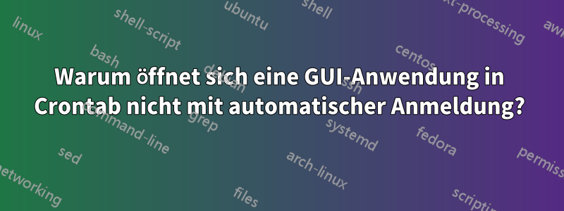 Warum öffnet sich eine GUI-Anwendung in Crontab nicht mit automatischer Anmeldung?