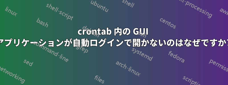 crontab 内の GUI アプリケーションが自動ログインで開かないのはなぜですか?