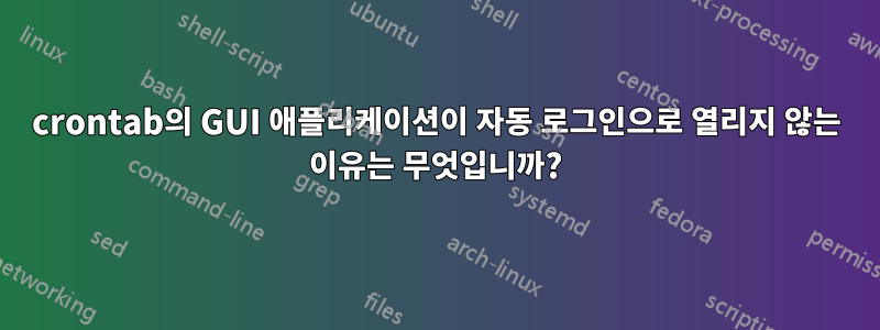 crontab의 GUI 애플리케이션이 자동 로그인으로 열리지 않는 이유는 무엇입니까?