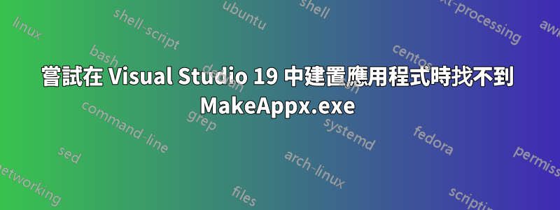 嘗試在 Visual Studio 19 中建置應用程式時找不到 MakeAppx.exe