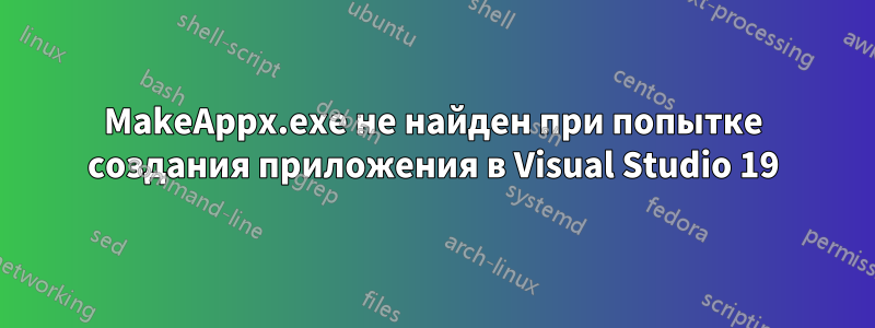 MakeAppx.exe не найден при попытке создания приложения в Visual Studio 19