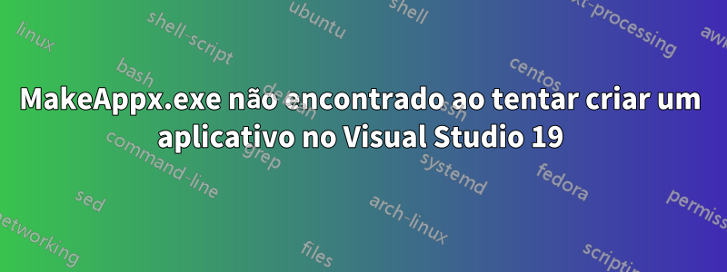 MakeAppx.exe não encontrado ao tentar criar um aplicativo no Visual Studio 19