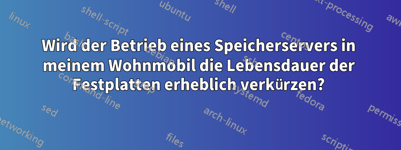 Wird der Betrieb eines Speicherservers in meinem Wohnmobil die Lebensdauer der Festplatten erheblich verkürzen?