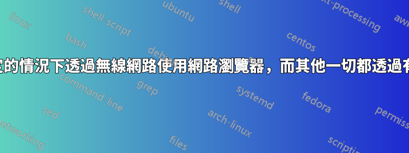 在沒有代理設定的情況下透過無線網路使用網路瀏覽器，而其他一切都透過有線網路進行？