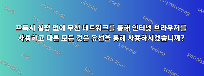 프록시 설정 없이 무선 네트워크를 통해 인터넷 브라우저를 사용하고 다른 모든 것은 유선을 통해 사용하시겠습니까?