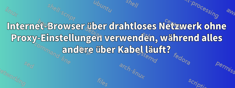 Internet-Browser über drahtloses Netzwerk ohne Proxy-Einstellungen verwenden, während alles andere über Kabel läuft?