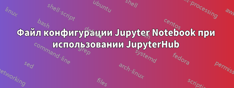 Файл конфигурации Jupyter Notebook при использовании JupyterHub