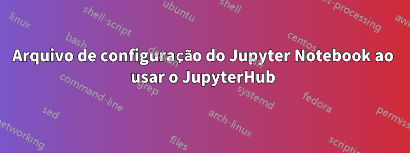 Arquivo de configuração do Jupyter Notebook ao usar o JupyterHub