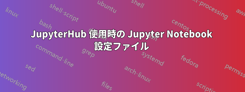 JupyterHub 使用時の Jupyter Notebook 設定ファイル