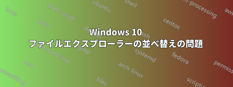 Windows 10 ファイルエクスプローラーの並べ替えの問題