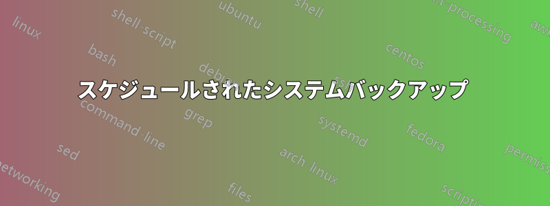 スケジュールされたシステムバックアップ