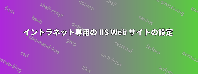 イントラネット専用の IIS Web サイトの設定