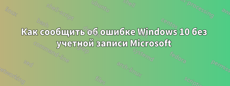 Как сообщить об ошибке Windows 10 без учетной записи Microsoft