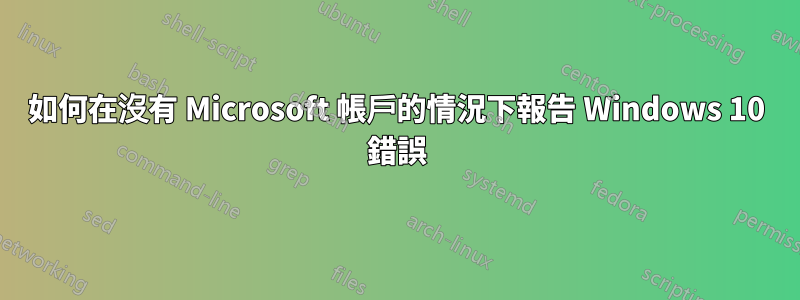 如何在沒有 Microsoft 帳戶的情況下報告 Windows 10 錯誤