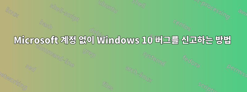 Microsoft 계정 없이 Windows 10 버그를 신고하는 방법