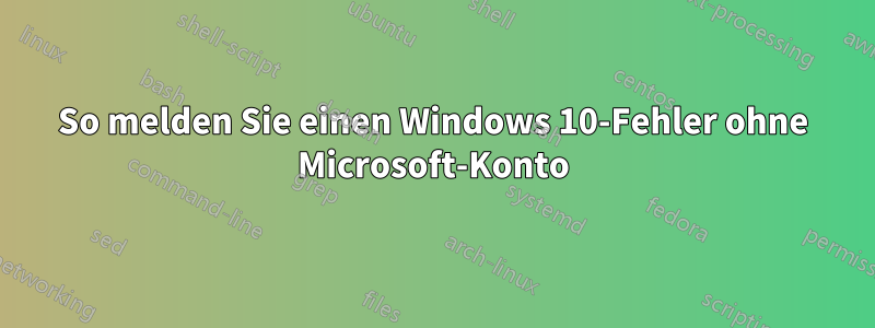 So melden Sie einen Windows 10-Fehler ohne Microsoft-Konto