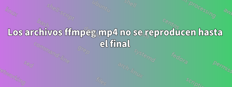 Los archivos ffmpeg mp4 no se reproducen hasta el final