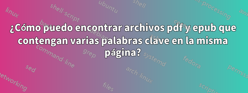 ¿Cómo puedo encontrar archivos pdf y epub que contengan varias palabras clave en la misma página?