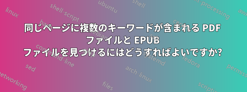 同じページに複数のキーワードが含まれる PDF ファイルと EPUB ファイルを見つけるにはどうすればよいですか?