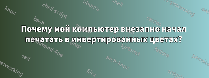 Почему мой компьютер внезапно начал печатать в инвертированных цветах?