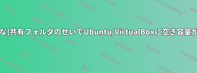 [大きな]共有フォルダのせいでUbuntu/VirtualBoxに空き容量がない