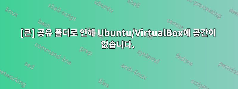 [큰] 공유 폴더로 인해 Ubuntu/VirtualBox에 공간이 없습니다.