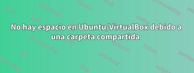 No hay espacio en Ubuntu/VirtualBox debido a una carpeta compartida 