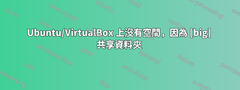 Ubuntu/VirtualBox 上沒有空間，因為 [big] 共享資料夾