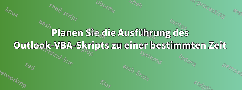 Planen Sie die Ausführung des Outlook-VBA-Skripts zu einer bestimmten Zeit