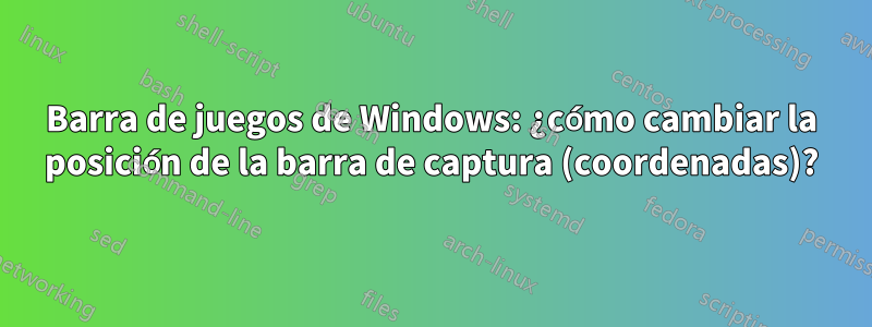 Barra de juegos de Windows: ¿cómo cambiar la posición de la barra de captura (coordenadas)?