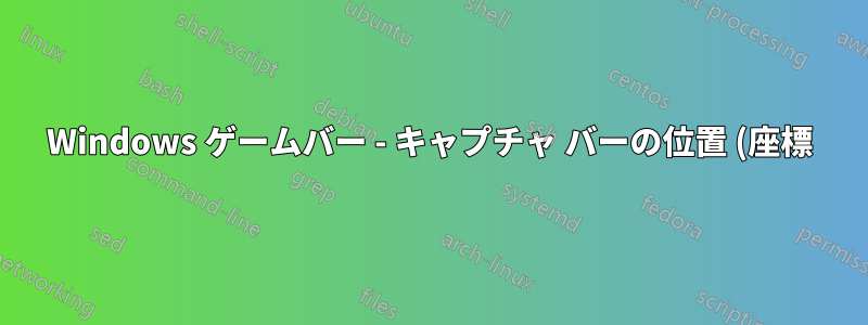 Windows ゲームバー - キャプチャ バーの位置 (座標) を変更するにはどうすればいいですか?