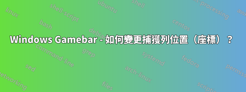 Windows Gamebar - 如何變更捕獲列位置（座標）？