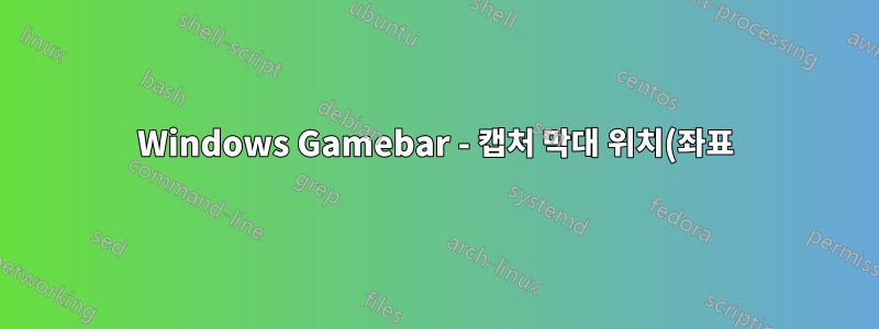 Windows Gamebar - 캡처 막대 위치(좌표)를 어떻게 변경합니까?