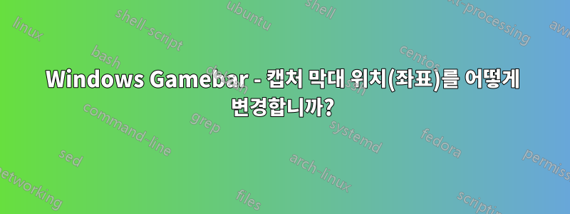 Windows Gamebar - 캡처 막대 위치(좌표)를 어떻게 변경합니까?