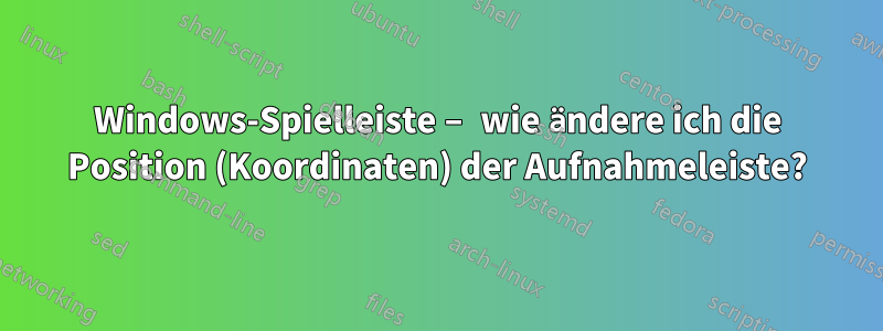 Windows-Spielleiste – wie ändere ich die Position (Koordinaten) der Aufnahmeleiste?