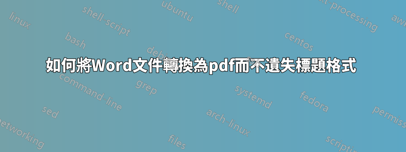 如何將Word文件轉換為pdf而不遺失標題格式