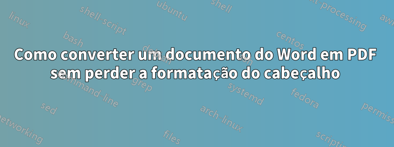 Como converter um documento do Word em PDF sem perder a formatação do cabeçalho