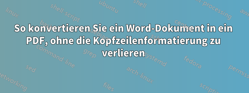 So konvertieren Sie ein Word-Dokument in ein PDF, ohne die Kopfzeilenformatierung zu verlieren