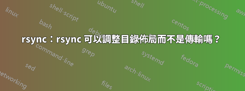 rsync：rsync 可以調整目錄佈局而不是傳輸嗎？