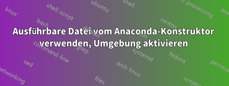 Ausführbare Datei vom Anaconda-Konstruktor verwenden, Umgebung aktivieren